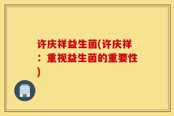 许庆祥益生菌(许庆祥：重视益生菌的重要性)