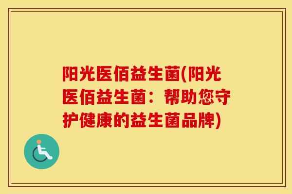 阳光医佰益生菌(阳光医佰益生菌：帮助您守护健康的益生菌品牌)