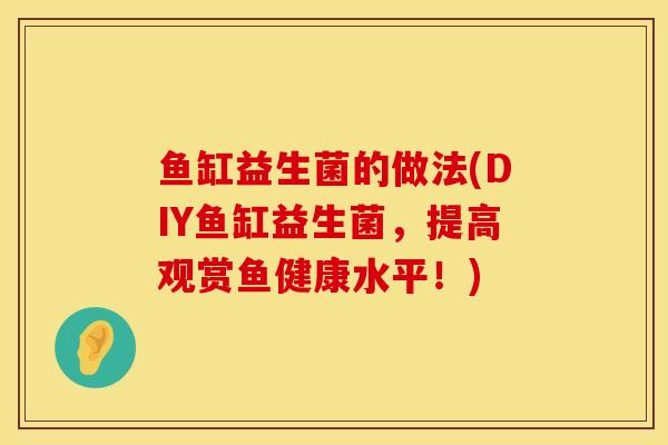 鱼缸益生菌的做法(DIY鱼缸益生菌，提高观赏鱼健康水平！)