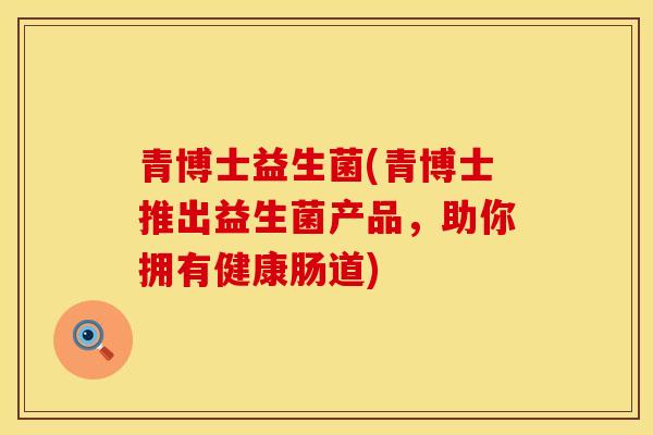 青博士益生菌(青博士推出益生菌产品，助你拥有健康肠道)
