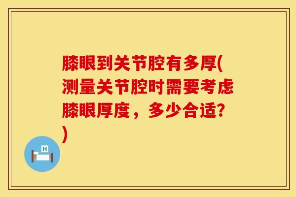 膝眼到关节腔有多厚(测量关节腔时需要考虑膝眼厚度，多少合适？)