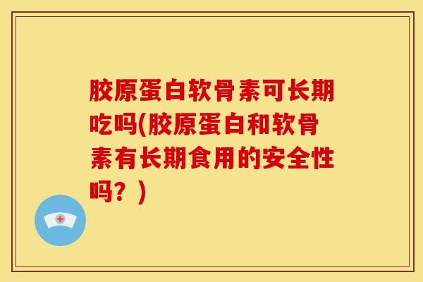 胶原蛋白软骨素可长期吃吗(胶原蛋白和软骨素有长期食用的安全性吗？)