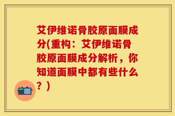 艾伊维诺骨胶原面膜成分(重构：艾伊维诺骨胶原面膜成分解析，你知道面膜中都有些什么？)