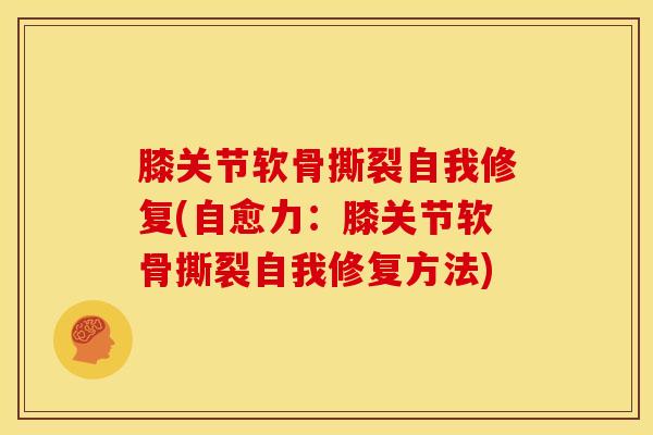 膝关节软骨撕裂自我修复(自愈力：膝关节软骨撕裂自我修复方法)