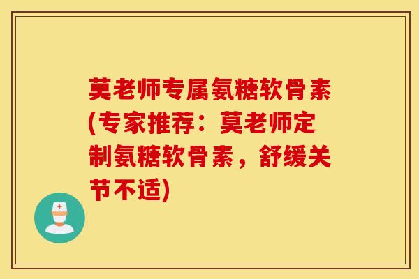 莫老师专属氨糖软骨素(专家推荐：莫老师定制氨糖软骨素，舒缓关节不适)