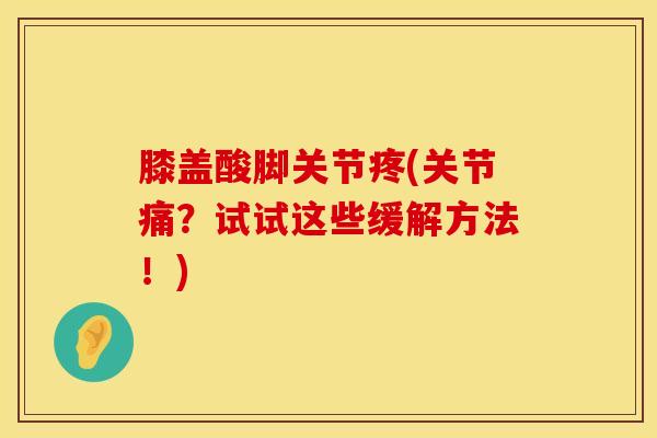 膝盖酸脚关节疼(关节痛？试试这些缓解方法！)