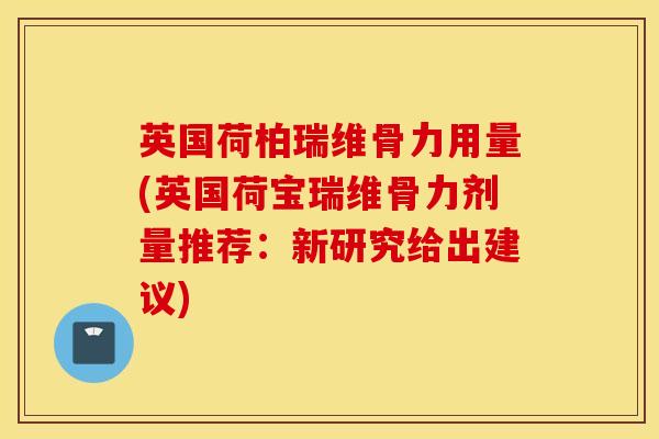 英国荷柏瑞维骨力用量(英国荷宝瑞维骨力剂量推荐:新研究给出建议) 英国荷柏瑞维骨力用量(英国荷宝瑞维骨力剂量推荐:新研究给出建议)