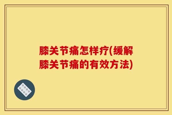膝关节痛怎样疗(缓解膝关节痛的有效方法)