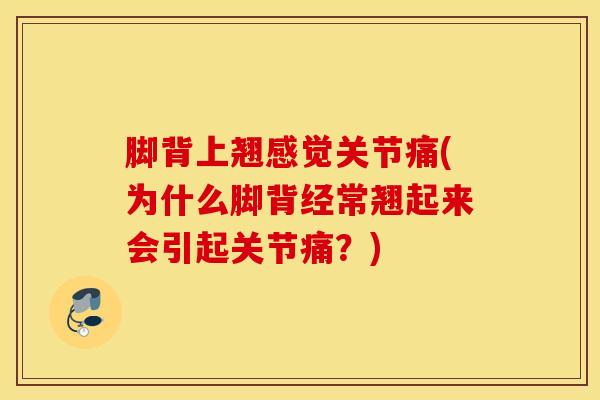 脚背上翘感觉关节痛(为什么脚背经常翘起来会引起关节痛？)