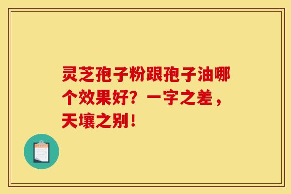 灵芝孢子粉跟孢子油哪个效果好?一字之差,天壤之别! 灵芝孢子粉跟孢子油哪个效果好?一字之差,天壤之别!