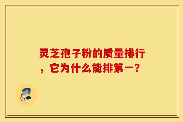 灵芝孢子粉的质量排行，它为什么能排第一？
