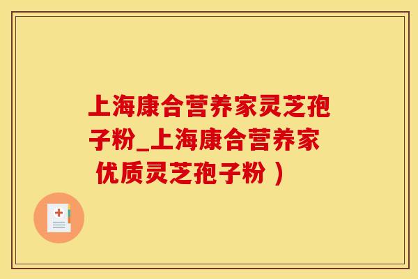 上海康合营养家灵芝孢子粉_上海康合营养家 优质灵芝孢子粉 )