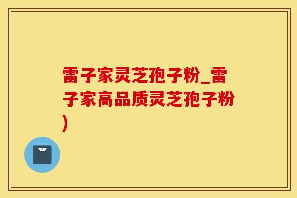 雷子家灵芝孢子粉_雷子家高品质灵芝孢子粉)