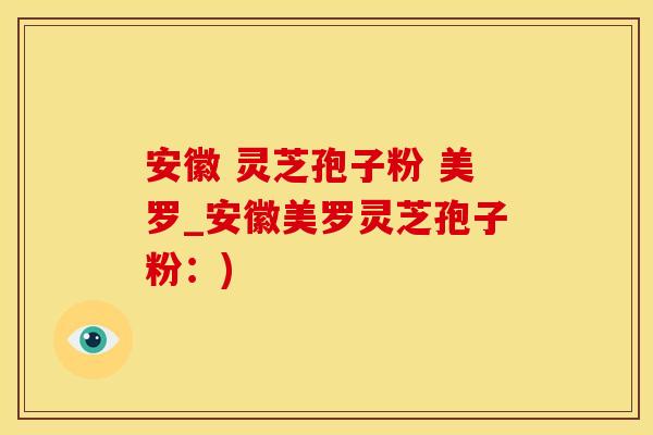 安徽 灵芝孢子粉 美罗_安徽美罗灵芝孢子粉：)
