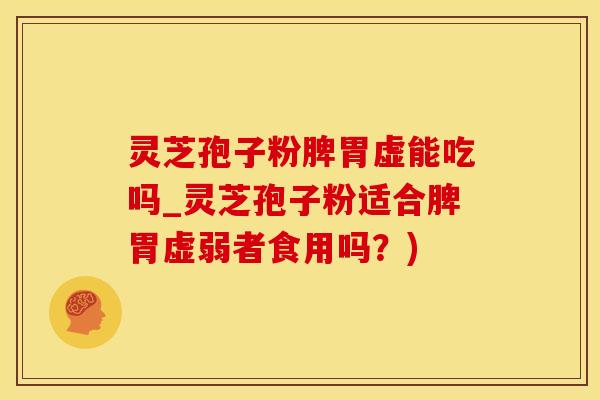 灵芝孢子粉脾胃虚能吃吗_灵芝孢子粉适合脾胃虚弱者食用吗？)