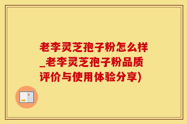 老李灵芝孢子粉怎么样_老李灵芝孢子粉品质评价与使用体验分享)