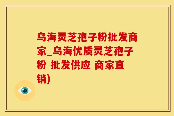 乌海灵芝孢子粉批发商家_乌海优质灵芝孢子粉 批发供应 商家直销)