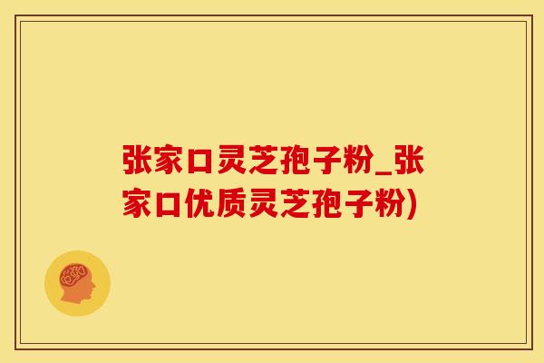 张家口灵芝孢子粉_张家口优质灵芝孢子粉)