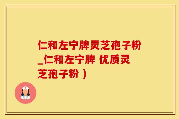 仁和左宁牌灵芝孢子粉_仁和左宁牌 优质灵芝孢子粉 )