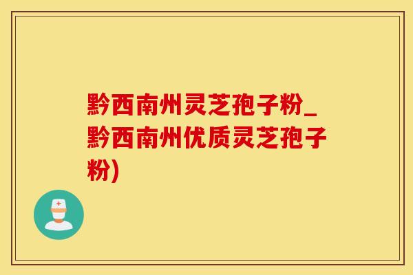 黔西南州灵芝孢子粉_黔西南州优质灵芝孢子粉)