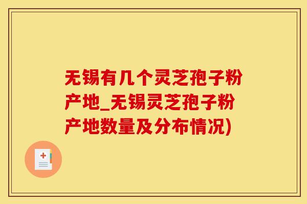 无锡有几个灵芝孢子粉产地_无锡灵芝孢子粉产地数量及分布情况)