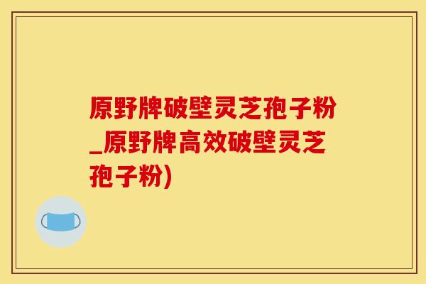 原野牌破壁灵芝孢子粉_原野牌高效破壁灵芝孢子粉)