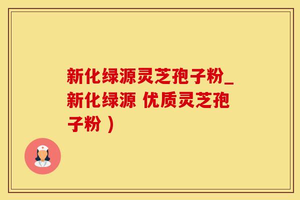 新化绿源灵芝孢子粉_新化绿源 优质灵芝孢子粉 )