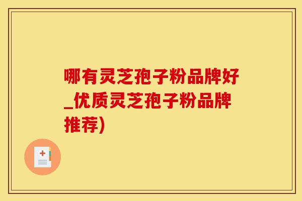 哪有灵芝孢子粉品牌好_优质灵芝孢子粉品牌推荐)