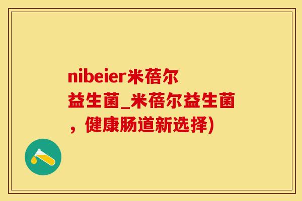 nibeier米蓓尔益生菌_米蓓尔益生菌，健康肠道新选择)