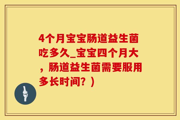 4个月宝宝肠道益生菌吃多久_宝宝四个月大，肠道益生菌需要服用多长时间？)