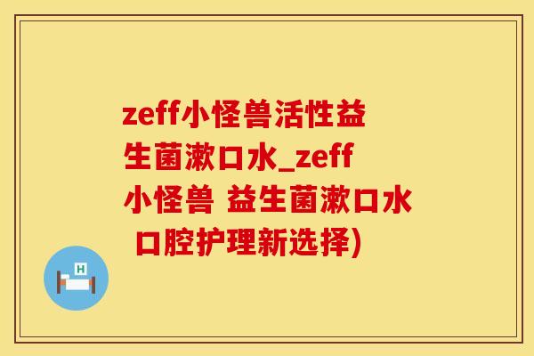 zeff小怪兽活性益生菌漱口水_zeff小怪兽 益生菌漱口水 口腔护理新选择)