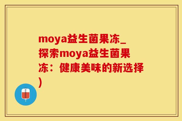 moya益生菌果冻_探索moya益生菌果冻：健康美味的新选择)