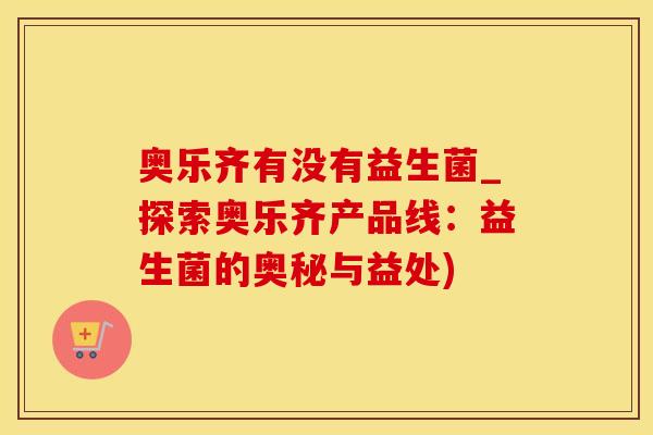 奥乐齐有没有益生菌_探索奥乐齐产品线：益生菌的奥秘与益处)