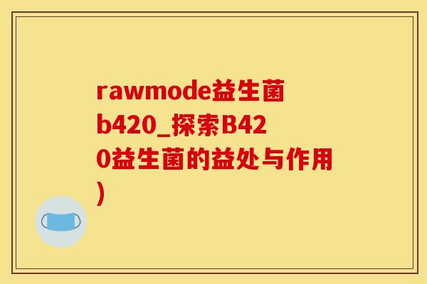 rawmode益生菌b420_探索B420益生菌的益处与作用)