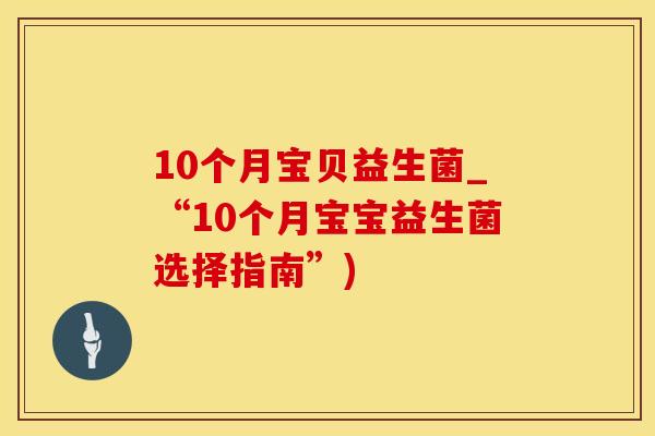 10个月宝贝益生菌_“10个月宝宝益生菌选择指南”)