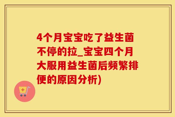 4个月宝宝吃了益生菌不停的拉_宝宝四个月大服用益生菌后频繁排便的原因分析)