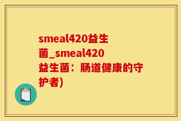 smeal420益生菌_smeal420益生菌：肠道健康的守护者)