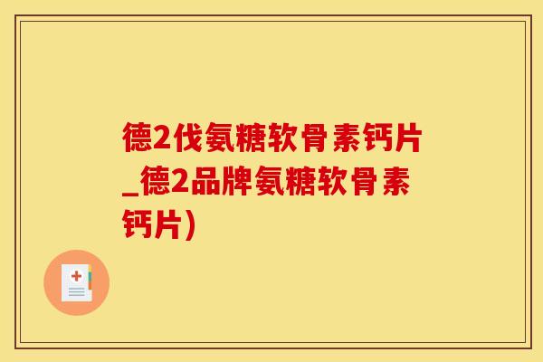 德2伐氨糖软骨素钙片_德2品牌氨糖软骨素钙片)