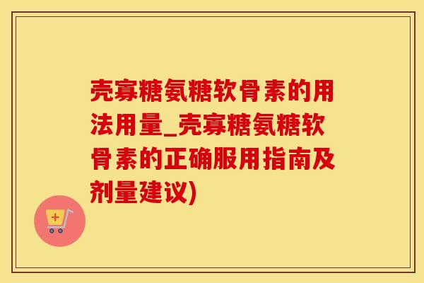 壳寡糖氨糖软骨素的用法用量_壳寡糖氨糖软骨素的正确服用指南及剂量建议)