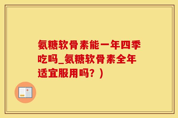 氨糖软骨素能一年四季吃吗_氨糖软骨素全年适宜服用吗？)