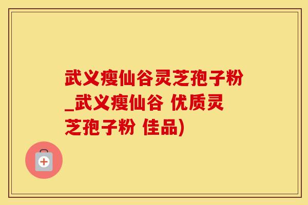 武义瘦仙谷灵芝孢子粉_武义瘦仙谷 优质灵芝孢子粉 佳品)