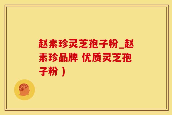 赵素珍灵芝孢子粉_赵素珍品牌 优质灵芝孢子粉 )