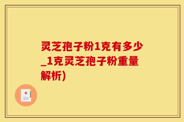 灵芝孢子粉1克有多少_1克灵芝孢子粉重量解析)