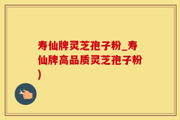 寿仙牌灵芝孢子粉_寿仙牌高品质灵芝孢子粉)
