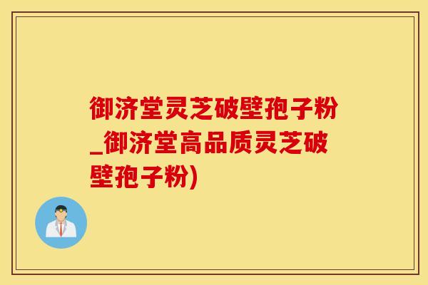 御济堂灵芝破壁孢子粉_御济堂高品质灵芝破壁孢子粉)