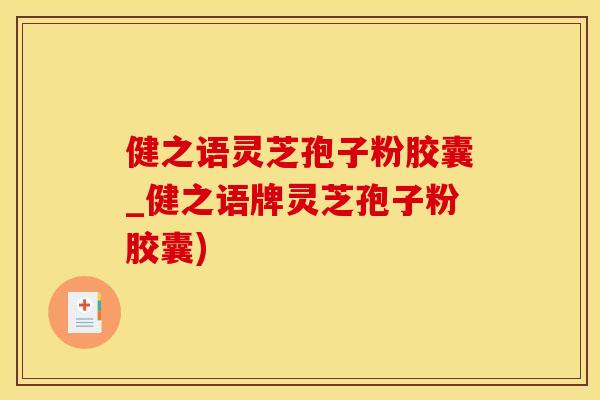 健之语灵芝孢子粉胶囊_健之语牌灵芝孢子粉胶囊)