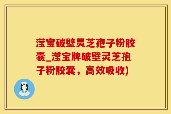 滢宝破壁灵芝孢子粉胶囊_滢宝牌破壁灵芝孢子粉胶囊，高效吸收)