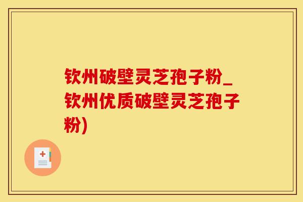 钦州破壁灵芝孢子粉_钦州优质破壁灵芝孢子粉)