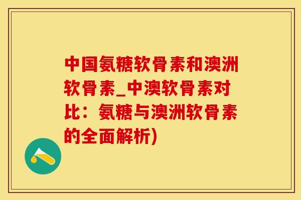 中国氨糖软骨素和澳洲软骨素_中澳软骨素对比：氨糖与澳洲软骨素的全面解析)