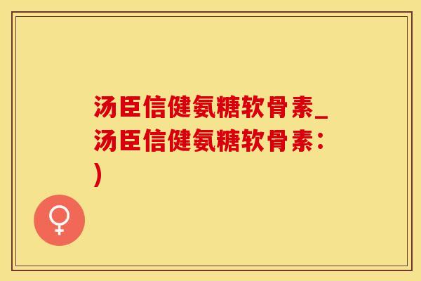 汤臣信健氨糖软骨素_汤臣信健氨糖软骨素：)